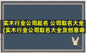 实木行业公司起名 公司取名大全(实木行业公司取名大全及创意命名 - 高效SEO优化)